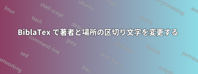 BiblaTex で著者と場所の区切り文字を変更する