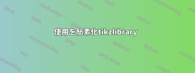 使用を簡素化tikzlibrary 