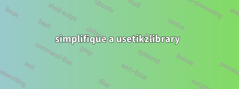 simplifique a usetikzlibrary 