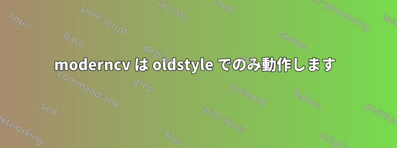 moderncv は oldstyle でのみ動作します 