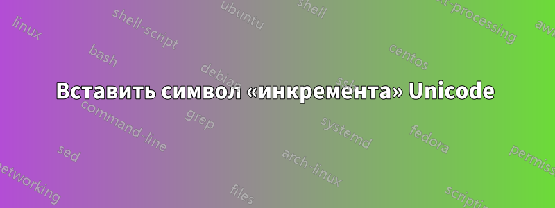 Вставить символ «инкремента» Unicode