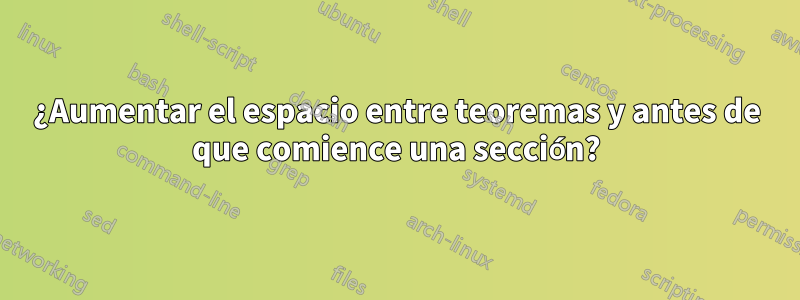 ¿Aumentar el espacio entre teoremas y antes de que comience una sección?