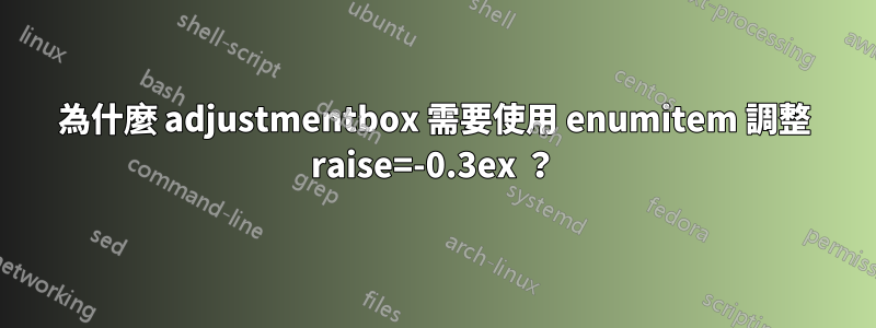 為什麼 adjustmentbox 需要使用 enumitem 調整 raise=-0.3ex ？