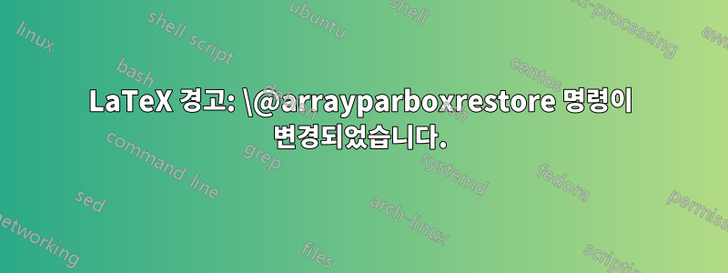 LaTeX 경고: \@arrayparboxrestore 명령이 변경되었습니다.