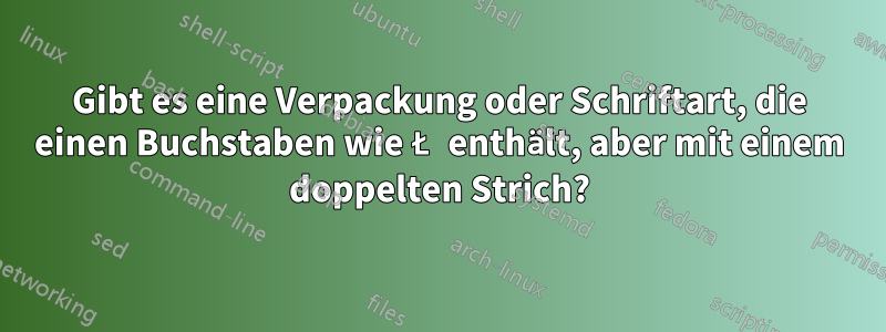 Gibt es eine Verpackung oder Schriftart, die einen Buchstaben wie Ł enthält, aber mit einem doppelten Strich?