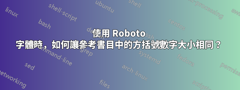 使用 Roboto 字體時，如何讓參考書目中的方括號數字大小相同？