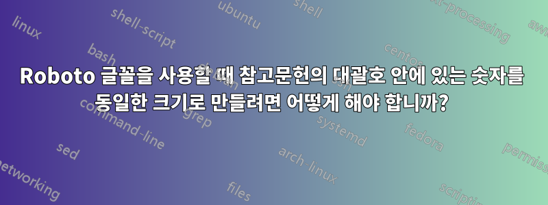 Roboto 글꼴을 사용할 때 참고문헌의 대괄호 안에 있는 숫자를 동일한 크기로 만들려면 어떻게 해야 합니까?