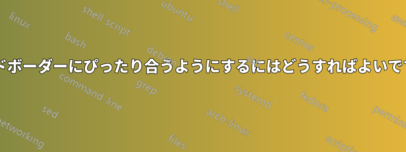 サイドボーダーにぴったり合うようにするにはどうすればよいですか?