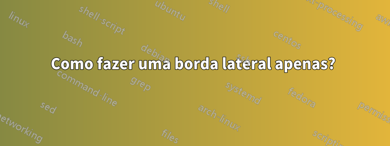 Como fazer uma borda lateral apenas?