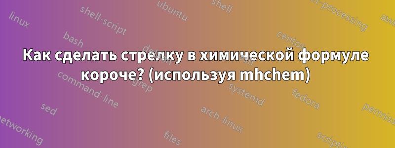 Как сделать стрелку в химической формуле короче? (используя mhchem)