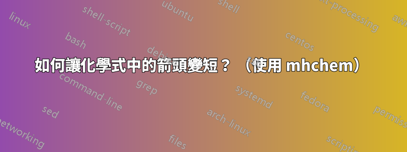 如何讓化學式中的箭頭變短？ （使用 mhchem）