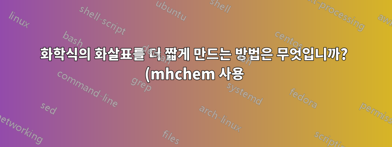 화학식의 화살표를 더 짧게 만드는 방법은 무엇입니까? (mhchem 사용)