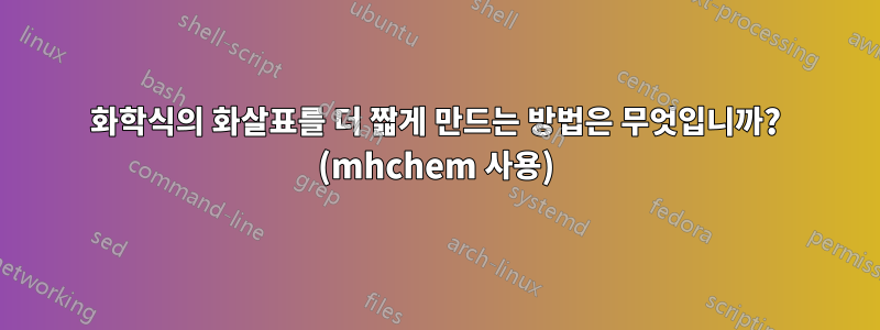 화학식의 화살표를 더 짧게 만드는 방법은 무엇입니까? (mhchem 사용)