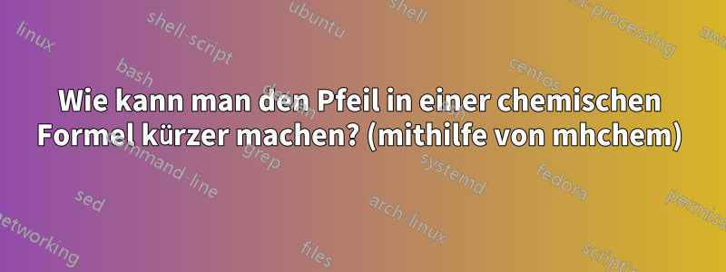 Wie kann man den Pfeil in einer chemischen Formel kürzer machen? (mithilfe von mhchem)