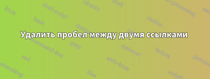 Удалить пробел между двумя ссылками