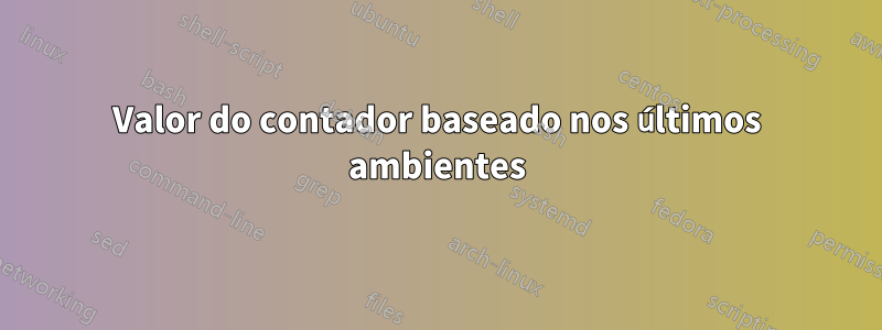 Valor do contador baseado nos últimos ambientes