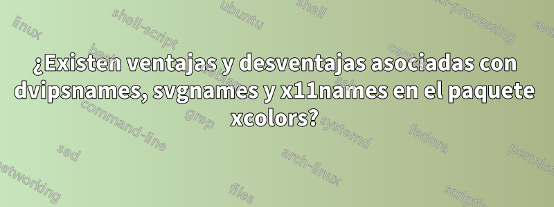 ¿Existen ventajas y desventajas asociadas con dvipsnames, svgnames y x11names en el paquete xcolors?