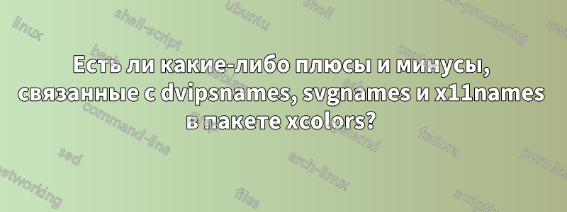 Есть ли какие-либо плюсы и минусы, связанные с dvipsnames, svgnames и x11names в пакете xcolors?