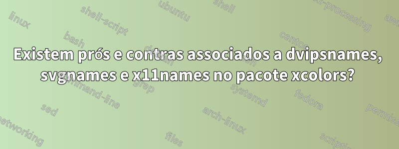 Existem prós e contras associados a dvipsnames, svgnames e x11names no pacote xcolors?