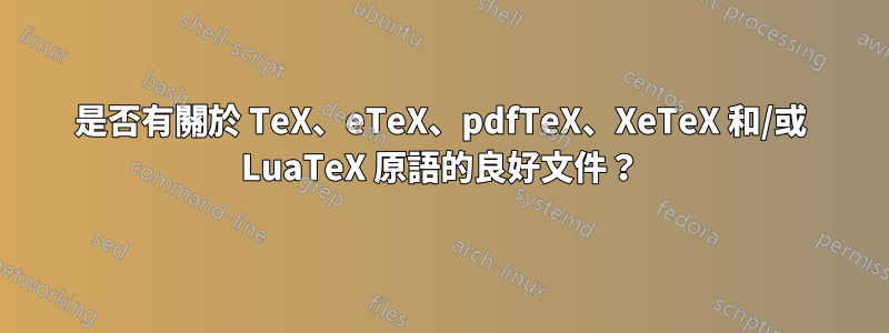 是否有關於 TeX、eTeX、pdfTeX、XeTeX 和/或 LuaTeX 原語的良好文件？