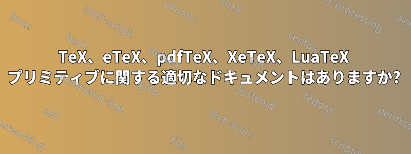 TeX、eTeX、pdfTeX、XeTeX、LuaTeX プリミティブに関する適切なドキュメントはありますか?