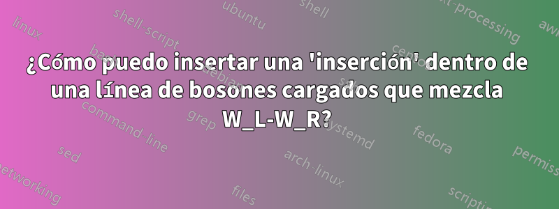 ¿Cómo puedo insertar una 'inserción' dentro de una línea de bosones cargados que mezcla W_L-W_R?