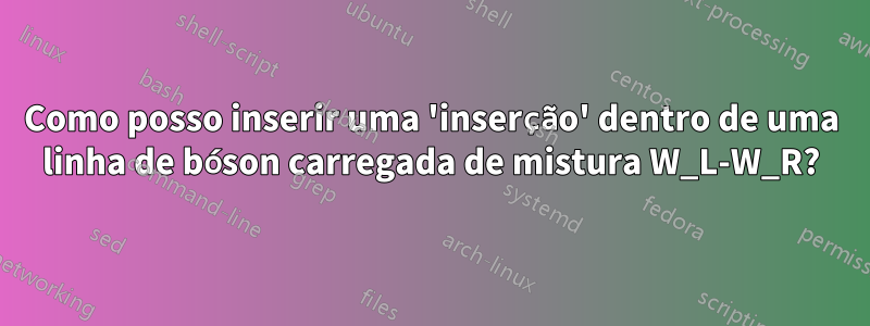 Como posso inserir uma 'inserção' dentro de uma linha de bóson carregada de mistura W_L-W_R?