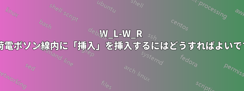 W_L-W_R 混合荷電ボソン線内に「挿入」を挿入するにはどうすればよいですか?