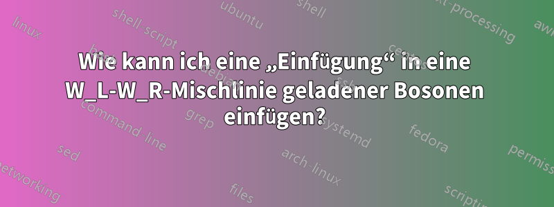 Wie kann ich eine „Einfügung“ in eine W_L-W_R-Mischlinie geladener Bosonen einfügen?