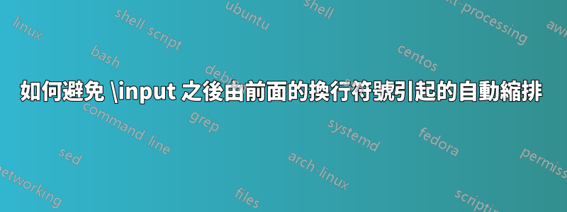 如何避免 \input 之後由前面的換行符號引起的自動縮排