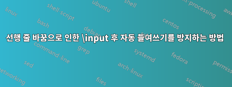 선행 줄 바꿈으로 인한 \input 후 자동 들여쓰기를 방지하는 방법