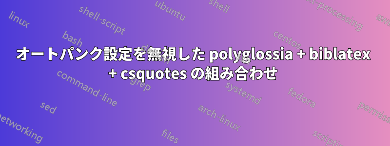 オートパンク設定を無視した polyglossia + biblatex + csquotes の組み合わせ