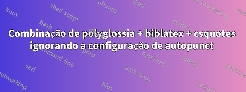 Combinação de polyglossia + biblatex + csquotes ignorando a configuração de autopunct