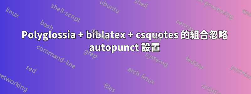 Polyglossia + biblatex + csquotes 的組合忽略 autopunct 設置