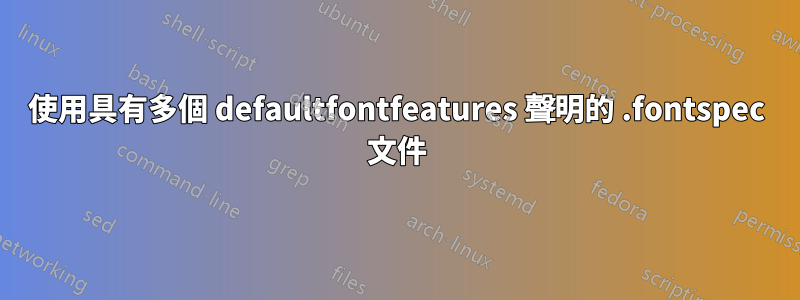 使用具有多個 defaultfontfeatures 聲明的 .fontspec 文件