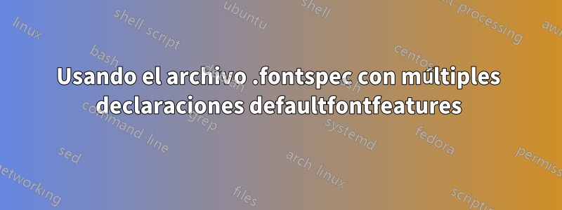 Usando el archivo .fontspec con múltiples declaraciones defaultfontfeatures