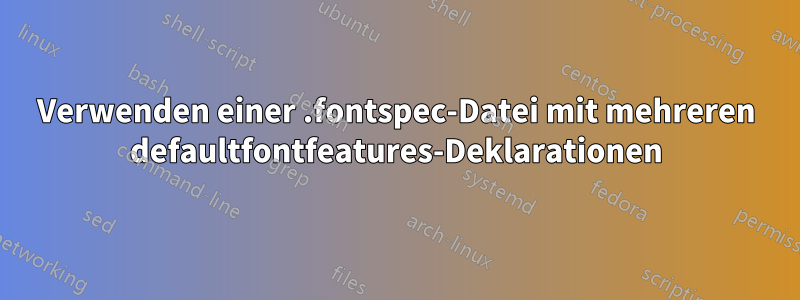 Verwenden einer .fontspec-Datei mit mehreren defaultfontfeatures-Deklarationen