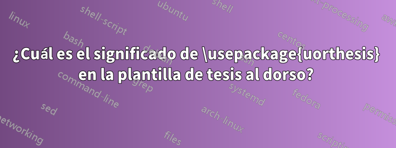 ¿Cuál es el significado de \usepackage{uorthesis} en la plantilla de tesis al dorso?