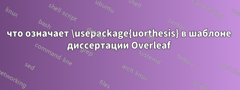 что означает \usepackage{uorthesis} в шаблоне диссертации Overleaf