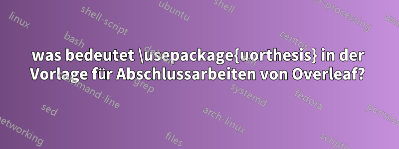 was bedeutet \usepackage{uorthesis} in der Vorlage für Abschlussarbeiten von Overleaf?