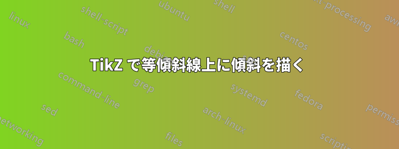 TikZ で等傾斜線上に傾斜を描く