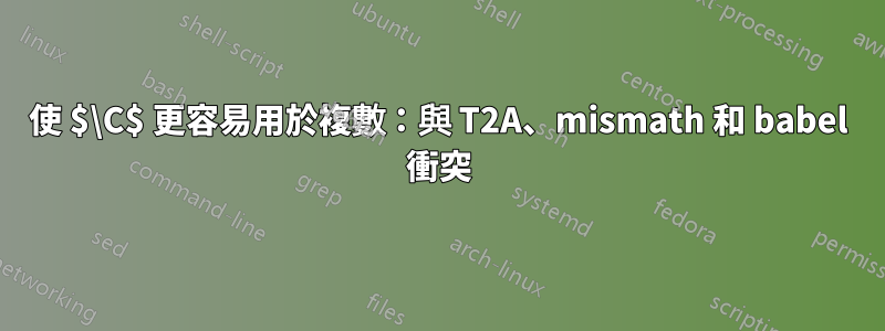 使 $\C$ 更容易用於複數：與 T2A、mismath 和 babel 衝突