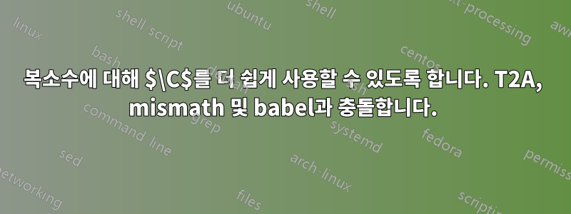 복소수에 대해 $\C$를 더 쉽게 사용할 수 있도록 합니다. T2A, mismath 및 babel과 충돌합니다.