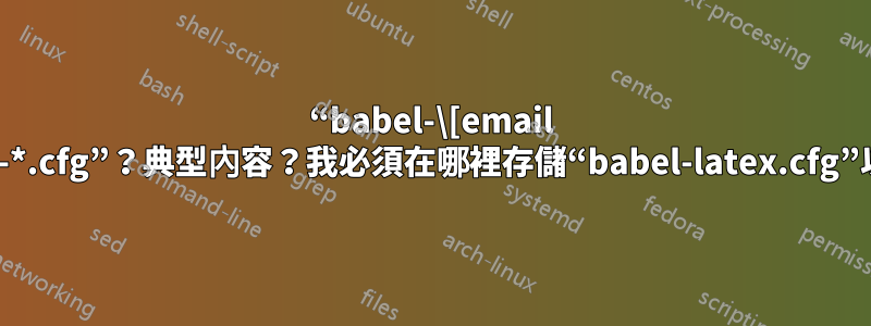 “babel-\[email protected]”的範例，即“babel-*.cfg”？典型內容？我必須在哪裡存儲“babel-latex.cfg”以便“kpsewhich”可以找到它？