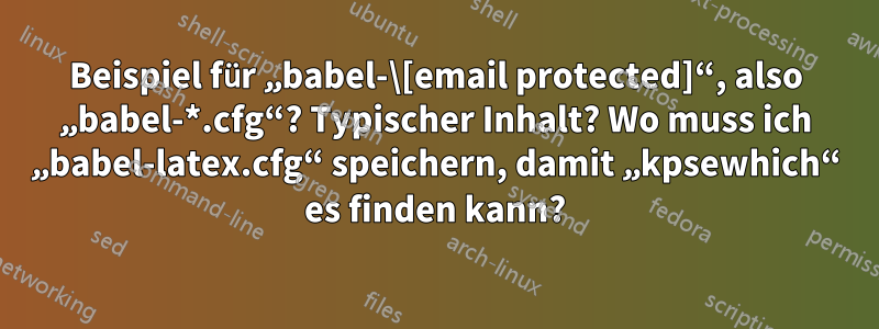 Beispiel für „babel-\[email protected]“, also „babel-*.cfg“? Typischer Inhalt? Wo muss ich „babel-latex.cfg“ speichern, damit „kpsewhich“ es finden kann?