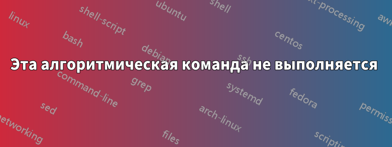 Эта алгоритмическая команда не выполняется