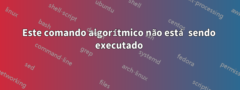 Este comando algorítmico não está sendo executado