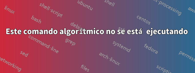 Este comando algorítmico no se está ejecutando