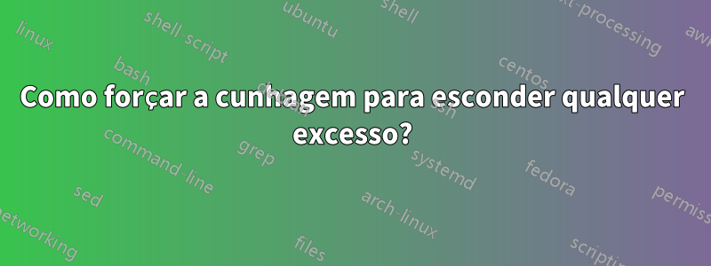 Como forçar a cunhagem para esconder qualquer excesso?