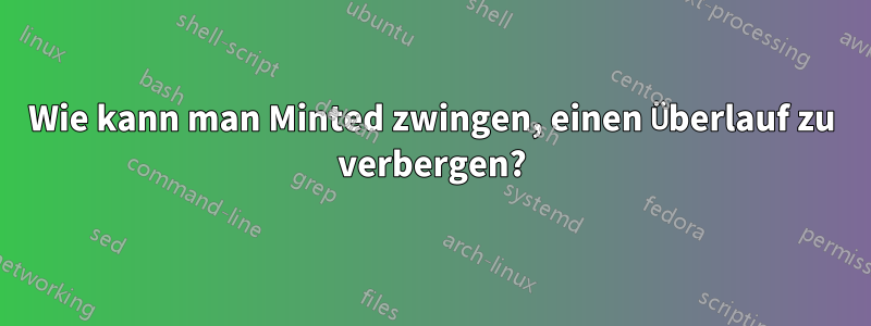 Wie kann man Minted zwingen, einen Überlauf zu verbergen?